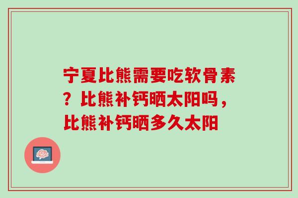 宁夏比熊需要吃软骨素？比熊补钙晒太阳吗，比熊补钙晒多久太阳