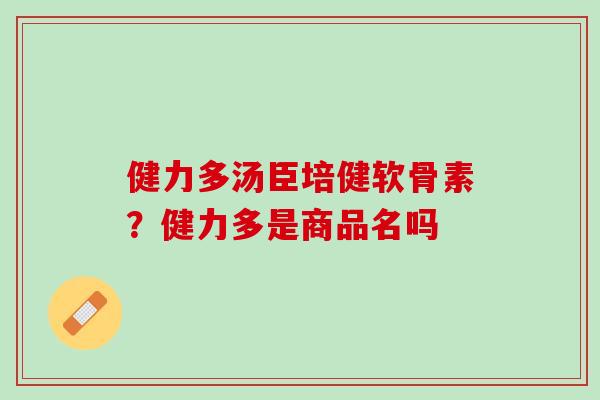 健力多汤臣培健软骨素？健力多是商品名吗