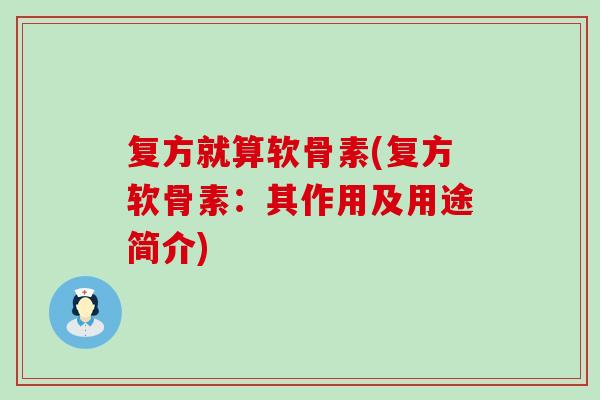 复方就算软骨素(复方软骨素：其作用及用途简介)