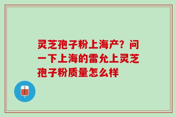 灵芝孢子粉上海产？问一下上海的雷允上灵芝孢子粉质量怎么样