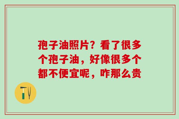 孢子油照片？看了很多个孢子油，好像很多个都不便宜呢，咋那么贵