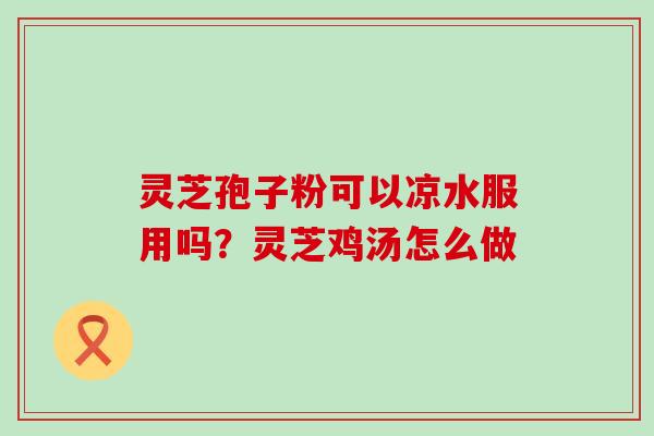 灵芝孢子粉可以凉水服用吗？灵芝鸡汤怎么做