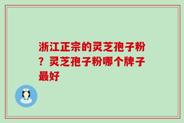 浙江正宗的灵芝孢子粉？灵芝孢子粉哪个牌子最好