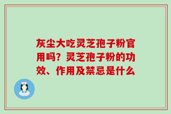 灰尘大吃灵芝孢子粉官用吗？灵芝孢子粉的功效、作用及禁忌是什么