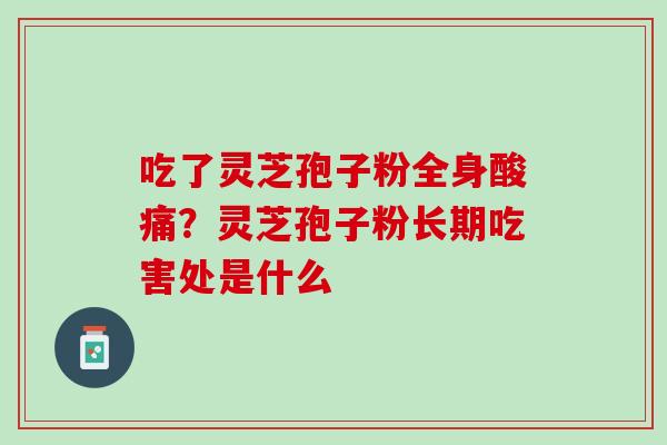吃了灵芝孢子粉全身酸痛？灵芝孢子粉长期吃害处是什么