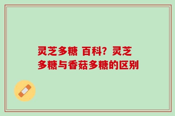 灵芝多糖 百科？灵芝多糖与香菇多糖的区别