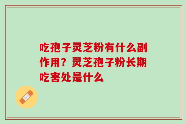 吃孢子灵芝粉有什么副作用?灵芝孢子粉长期吃害处是什么 吃孢子灵芝粉有什么副作用?灵芝孢子粉长期吃害处是什么