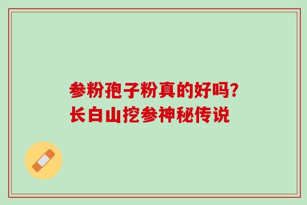 参粉孢子粉真的好吗？长白山挖参神秘传说