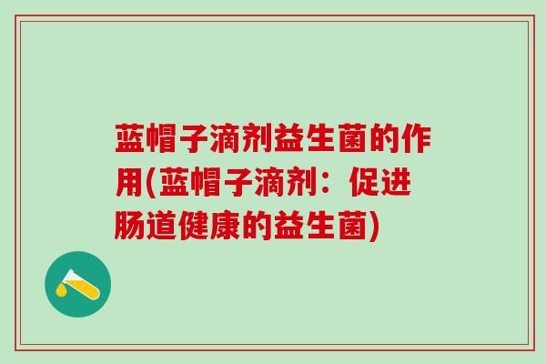 蓝帽子滴剂益生菌的作用(蓝帽子滴剂：促进肠道健康的益生菌)