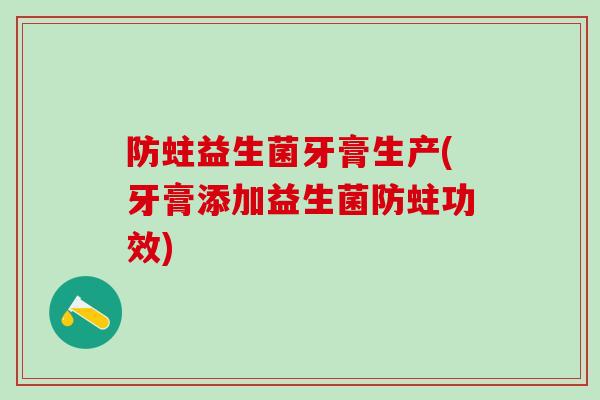 防蛀益生菌牙膏生产(牙膏添加益生菌防蛀功效)