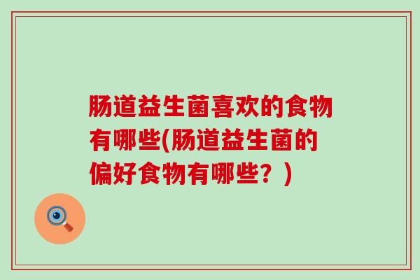 肠道益生菌喜欢的食物有哪些(肠道益生菌的偏好食物有哪些？)