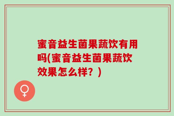 蜜音益生菌果蔬饮有用吗(蜜音益生菌果蔬饮效果怎么样？)