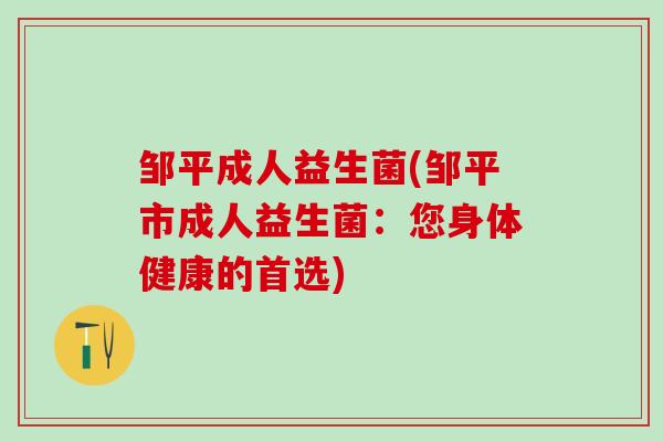 邹平成人益生菌(邹平市成人益生菌：您身体健康的首选)