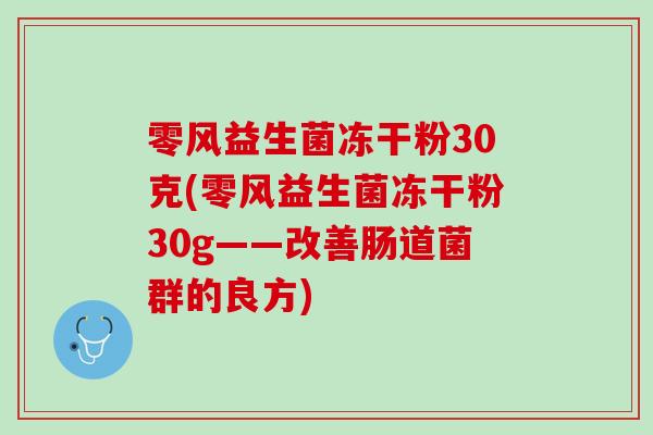 零风益生菌冻干粉30克(零风益生菌冻干粉30g——改善肠道菌群的良方)