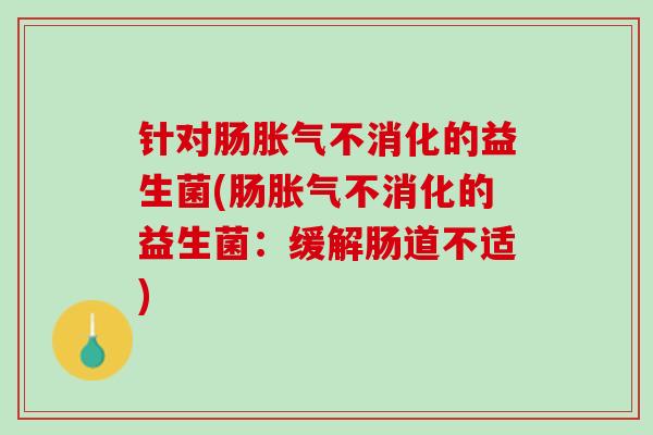 针对肠胀气不消化的益生菌(肠胀气不消化的益生菌：缓解肠道不适)
