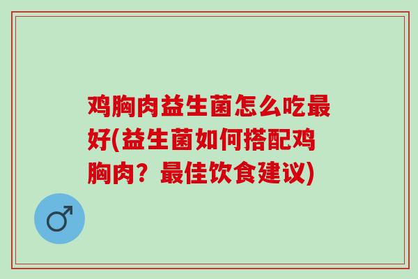 鸡胸肉益生菌怎么吃最好(益生菌如何搭配鸡胸肉？最佳饮食建议)