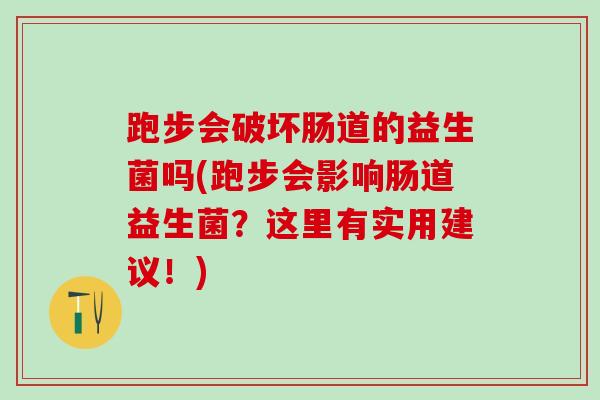 跑步会破坏肠道的益生菌吗(跑步会影响肠道益生菌？这里有实用建议！)