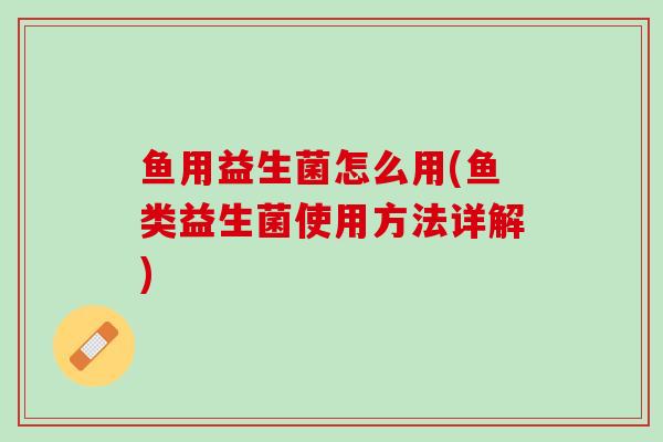 鱼用益生菌怎么用(鱼类益生菌使用方法详解)