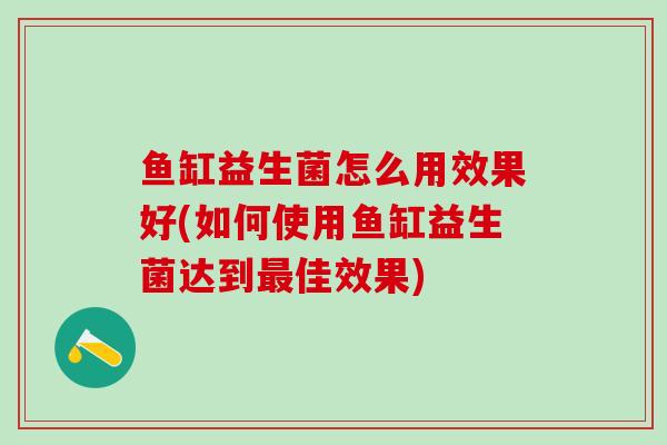 鱼缸益生菌怎么用效果好(如何使用鱼缸益生菌达到最佳效果)