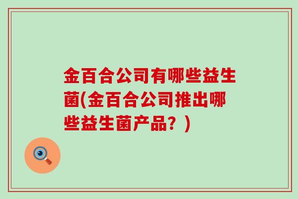 金百合公司有哪些益生菌(金百合公司推出哪些益生菌产品？)