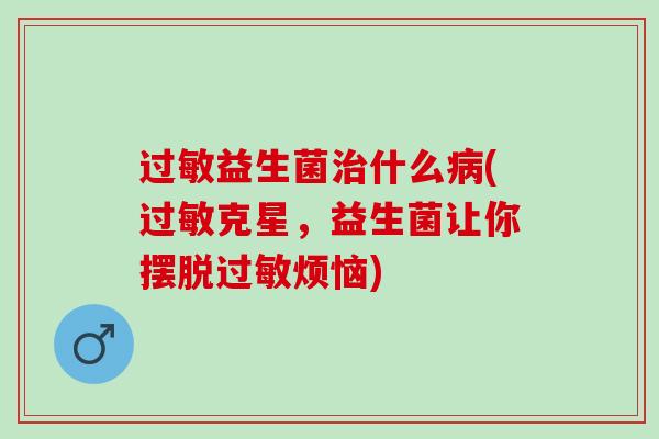 过敏益生菌治什么病(过敏克星，益生菌让你摆脱过敏烦恼)