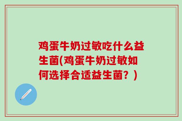 鸡蛋牛奶过敏吃什么益生菌(鸡蛋牛奶过敏如何选择合适益生菌？)