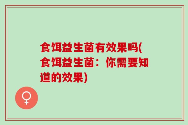 食饵益生菌有效果吗(食饵益生菌：你需要知道的效果)