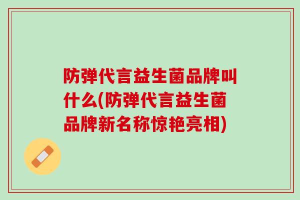 防弹代言益生菌品牌叫什么(防弹代言益生菌品牌新名称惊艳亮相)