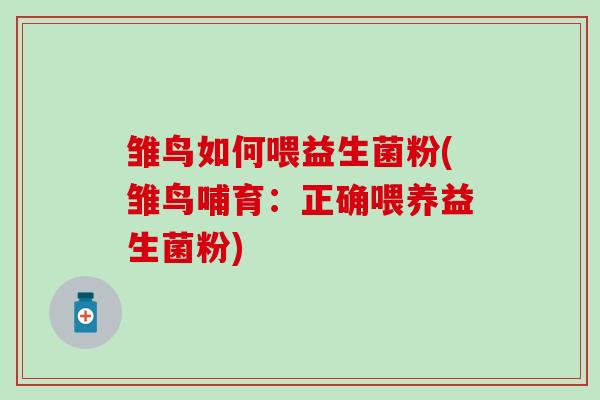雏鸟如何喂益生菌粉(雏鸟哺育：正确喂养益生菌粉)