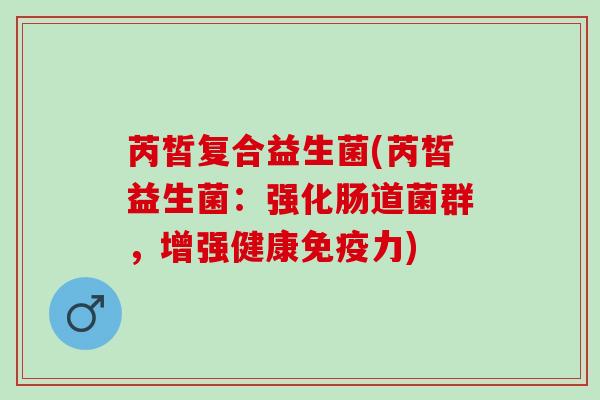 芮皙复合益生菌(芮皙益生菌：强化肠道菌群，增强健康免疫力)