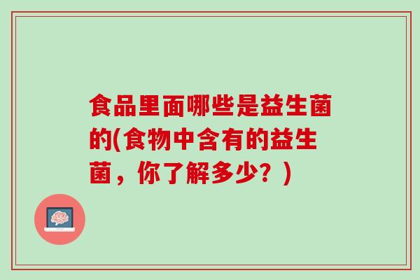 食品里面哪些是益生菌的(食物中含有的益生菌，你了解多少？)