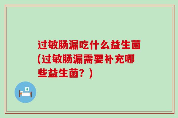 过敏肠漏吃什么益生菌(过敏肠漏需要补充哪些益生菌？)