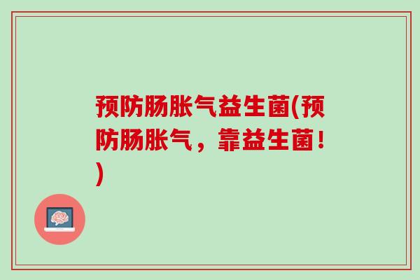 预防肠胀气益生菌(预防肠胀气，靠益生菌！)