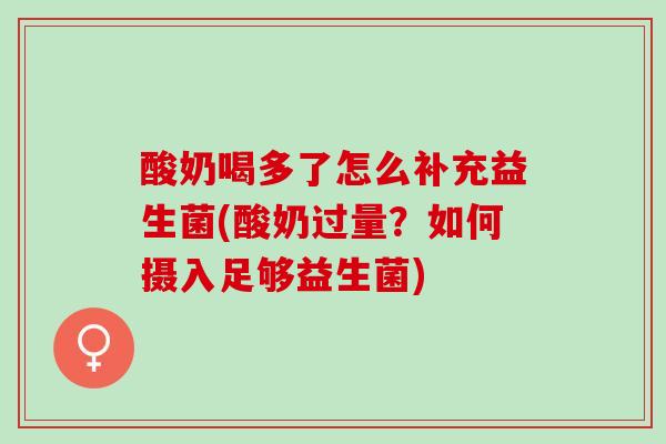 酸奶喝多了怎么补充益生菌(酸奶过量?如何摄入足够益生菌) 酸奶喝多了怎么补充益生菌(酸奶过量?如何摄入足够益生菌)