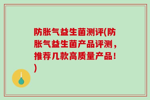 防胀气益生菌测评(防胀气益生菌产品评测，推荐几款高质量产品！)