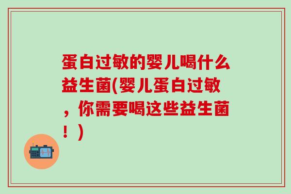蛋白过敏的婴儿喝什么益生菌(婴儿蛋白过敏，你需要喝这些益生菌！)