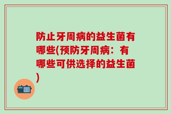防止牙周病的益生菌有哪些(预防牙周病：有哪些可供选择的益生菌)