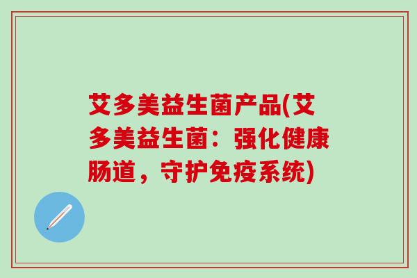 艾多美益生菌产品(艾多美益生菌：强化健康肠道，守护免疫系统)