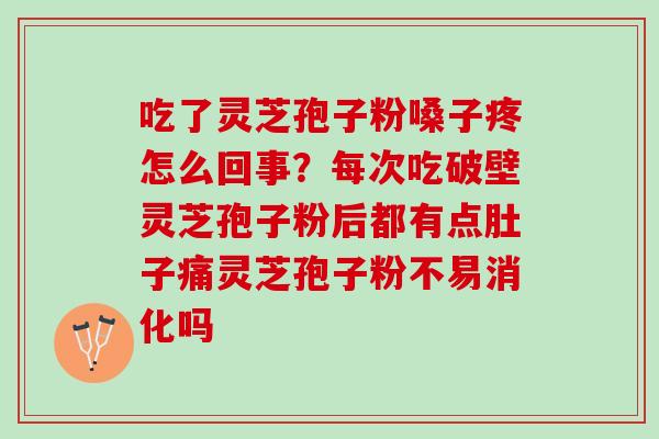 吃了灵芝孢子粉嗓子疼怎么回事？每次吃破壁灵芝孢子粉后都有点肚子痛灵芝孢子粉不易消化吗