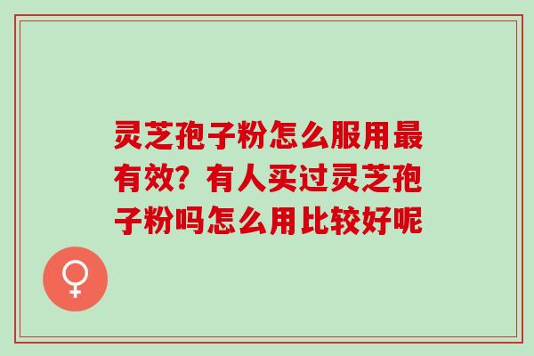 灵芝孢子粉怎么服用最有效？有人买过灵芝孢子粉吗怎么用比较好呢