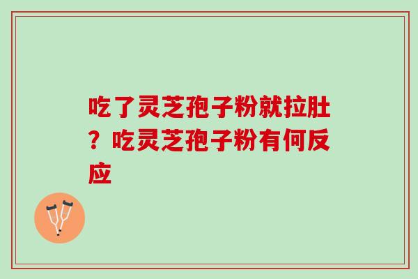 吃了灵芝孢子粉就拉肚？吃灵芝孢子粉有何反应