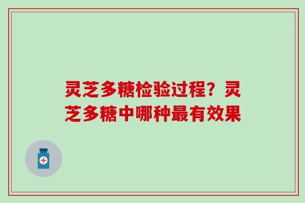 灵芝多糖检验过程？灵芝多糖中哪种最有效果