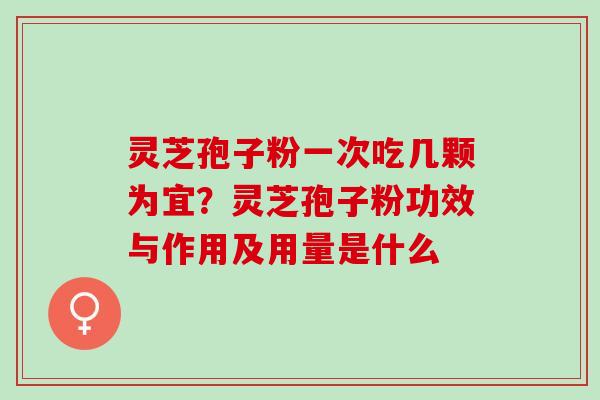灵芝孢子粉一次吃几颗为宜？灵芝孢子粉功效与作用及用量是什么
