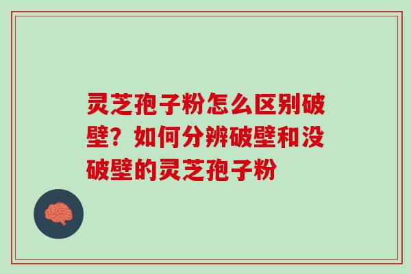 灵芝孢子粉怎么区别破壁？如何分辨破壁和没破壁的灵芝孢子粉