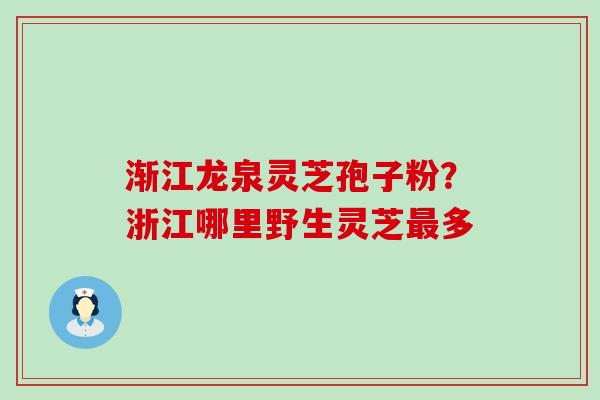渐江龙泉灵芝孢子粉？浙江哪里野生灵芝最多
