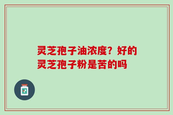 灵芝孢子油浓度？好的灵芝孢子粉是苦的吗