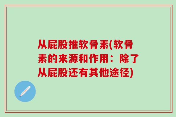 从屁股推软骨素(软骨素的来源和作用：除了从屁股还有其他途径)