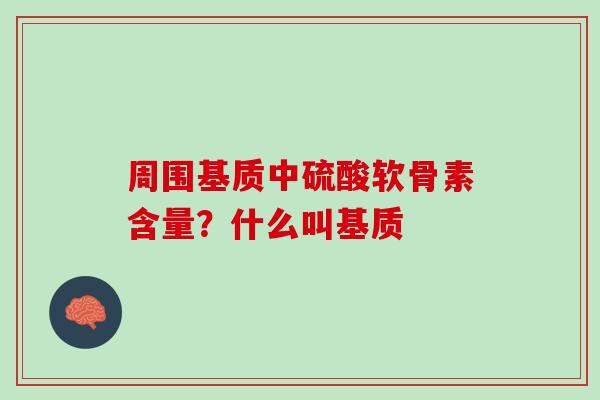 周围基质中硫酸软骨素含量？什么叫基质