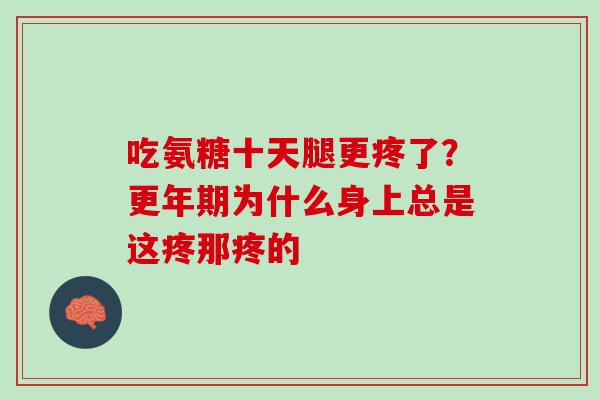 吃氨糖十天腿更疼了？更年期为什么身上总是这疼那疼的
