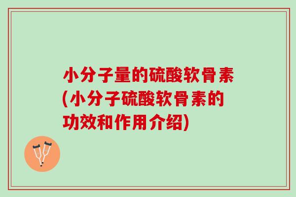 小分子量的硫酸软骨素(小分子硫酸软骨素的功效和作用介绍)